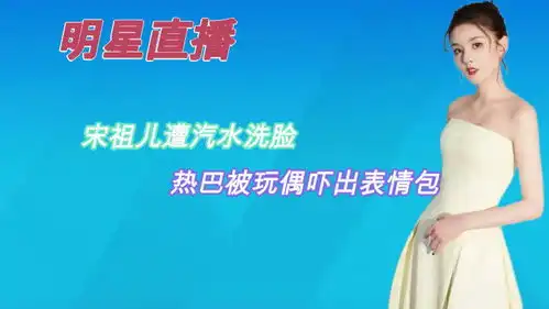 明星直播翻车有多搞笑宋祖儿遭汽水洗脸,热巴被玩偶吓出表情包